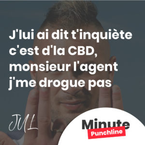 J'lui ai dit t'inquiète c'est d'la CBD, monsieur l'agent j'me drogue pas