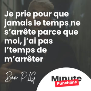 J’prie pour qu’jamais le temps n’s’arrête parce que moi, j’ai pas l’temps de m’arrêter