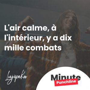 L'air calme, à l'intériеur, y a dix mille combats