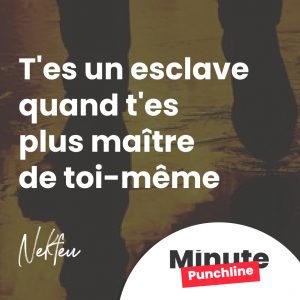 T'es un esclave quand t'es  plus maître  de toi-même 
