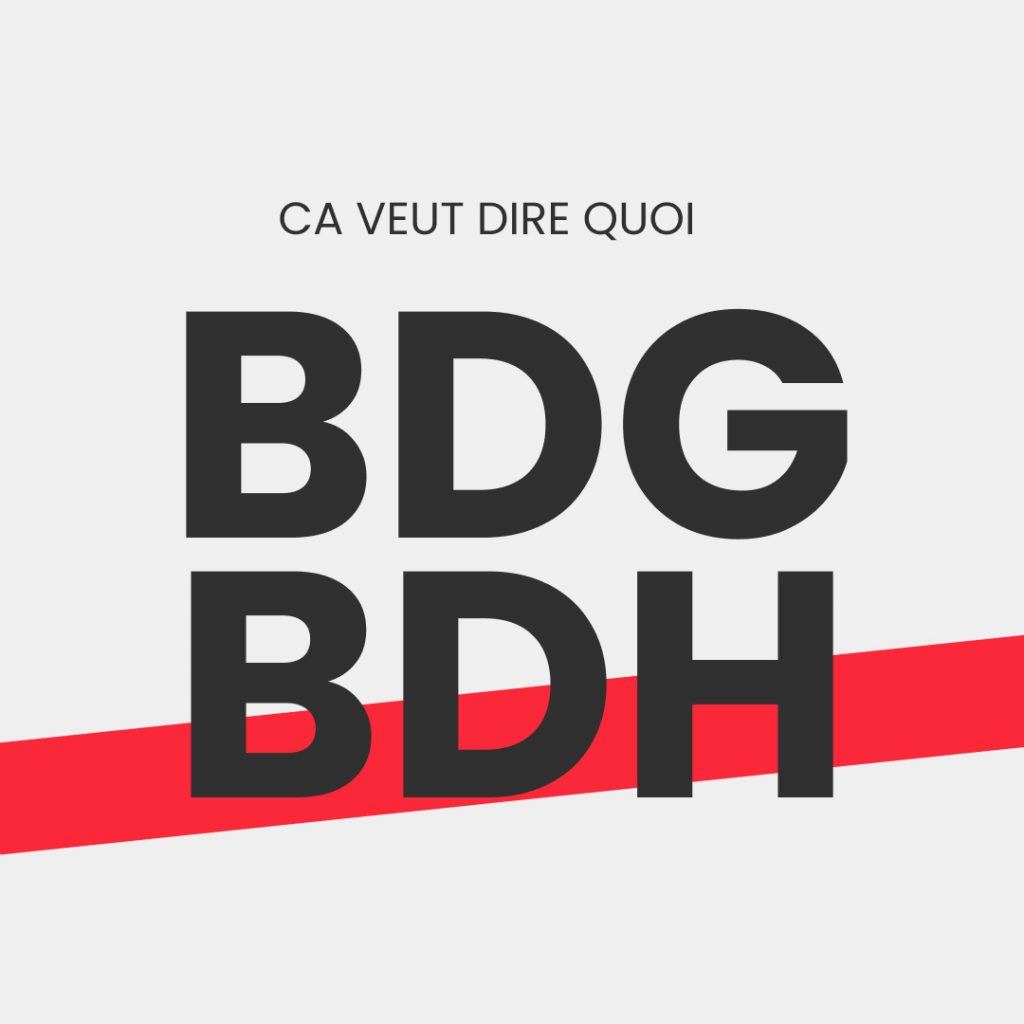 BDG BDH ca veut dire quoi