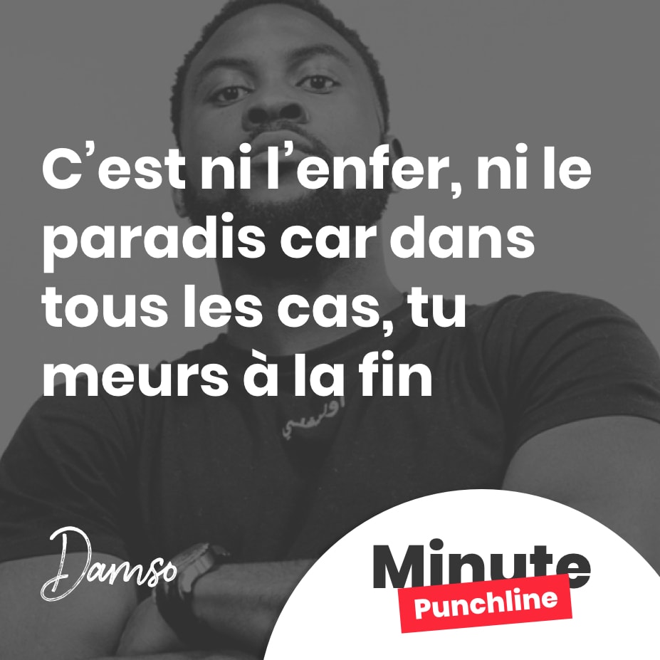 C’est ni l’enfer, ni le paradis car dans tous les cas, tu meurs à la fin