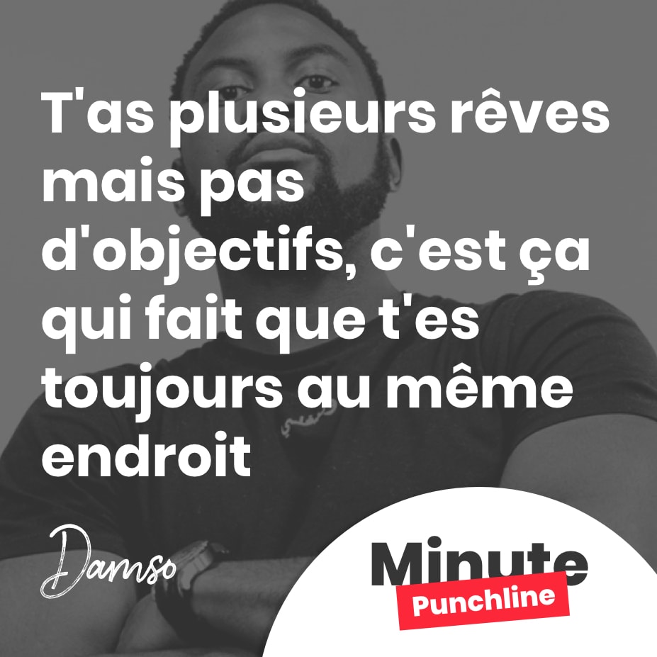 T'as plusieurs rêves mais pas d'objectifs, c'est ça qui fait que t'es toujours au même endroit