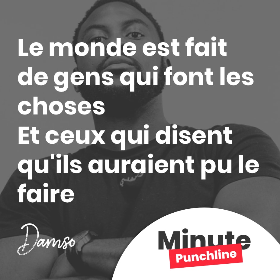 Le monde est fait de gens qui font les choses Et ceux qui disent qu'ils auraient pu le faire