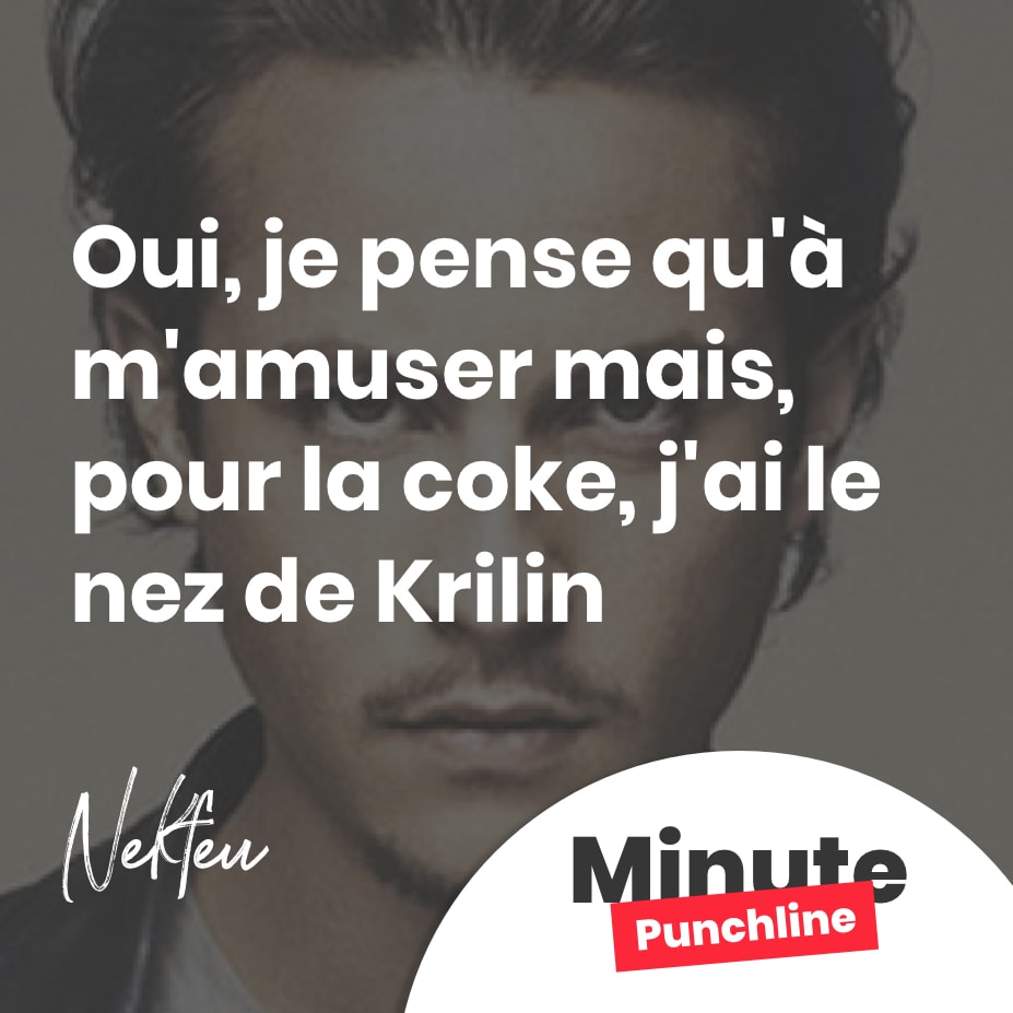 Oui, je pense qu'à m'amuser mais, pour la coke, j'ai le nez de Krilin