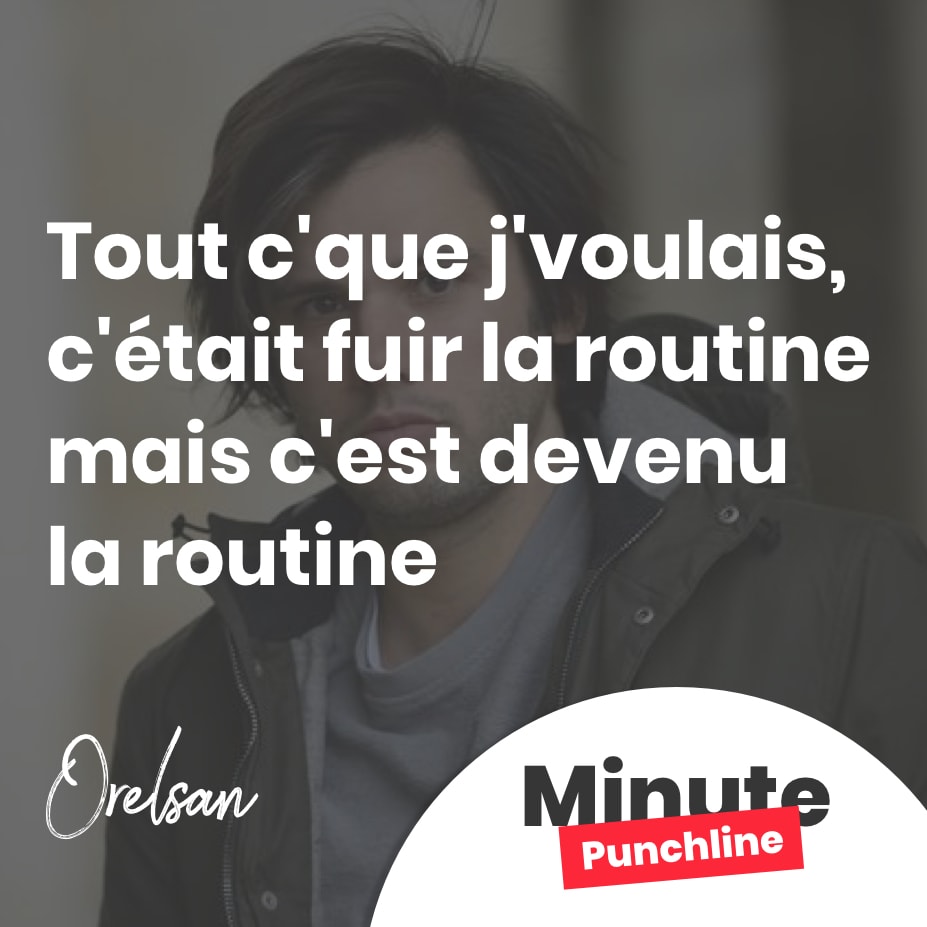 Tout c'que j'voulais, c'était fuir la routine mais c'est devenu la routine