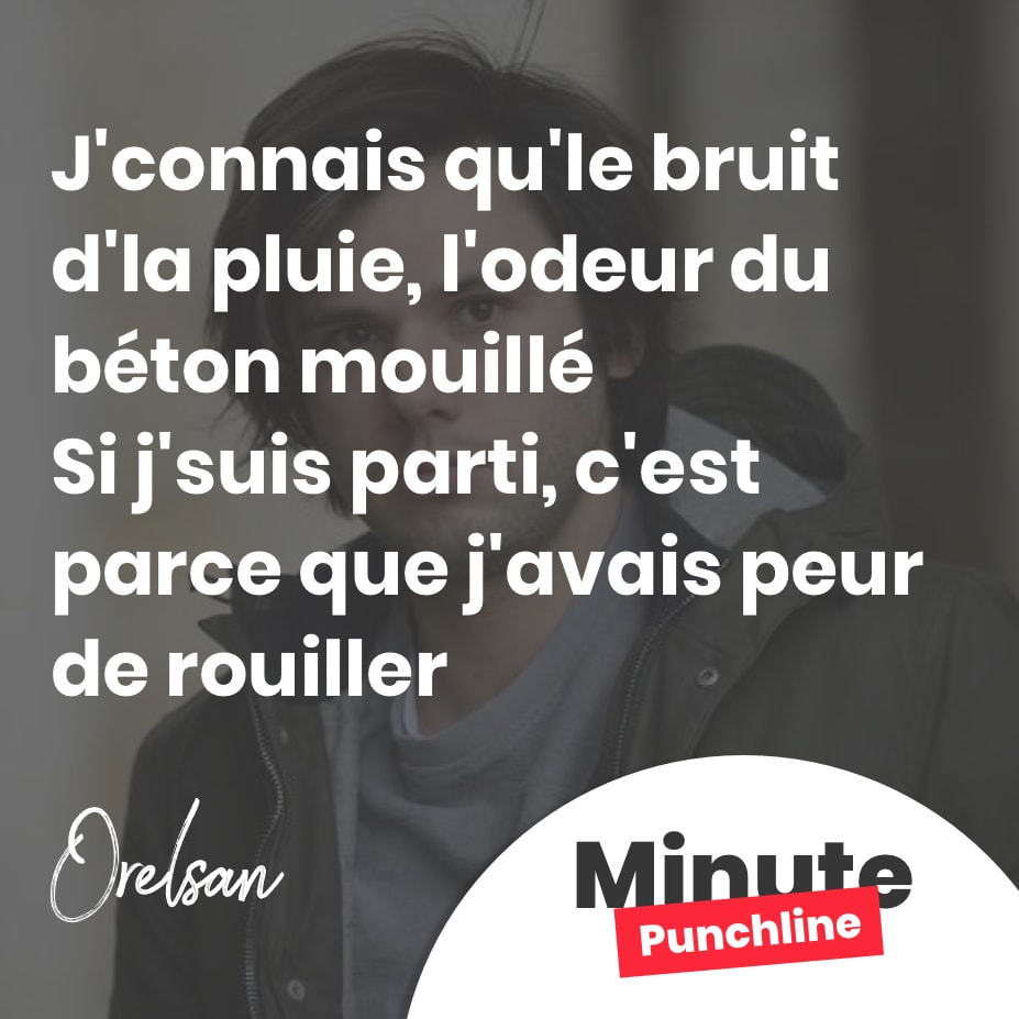 J'connais qu'le bruit d'la pluie, l'odeur du béton mouillé Si j'suis parti, c'est parce que j'avais peur de rouiller