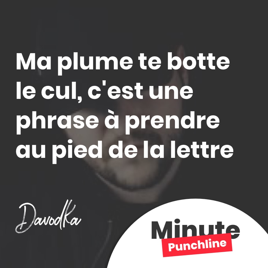 Ma plume te botte le cul, c'est une phrase à prendre au pied de la lettre