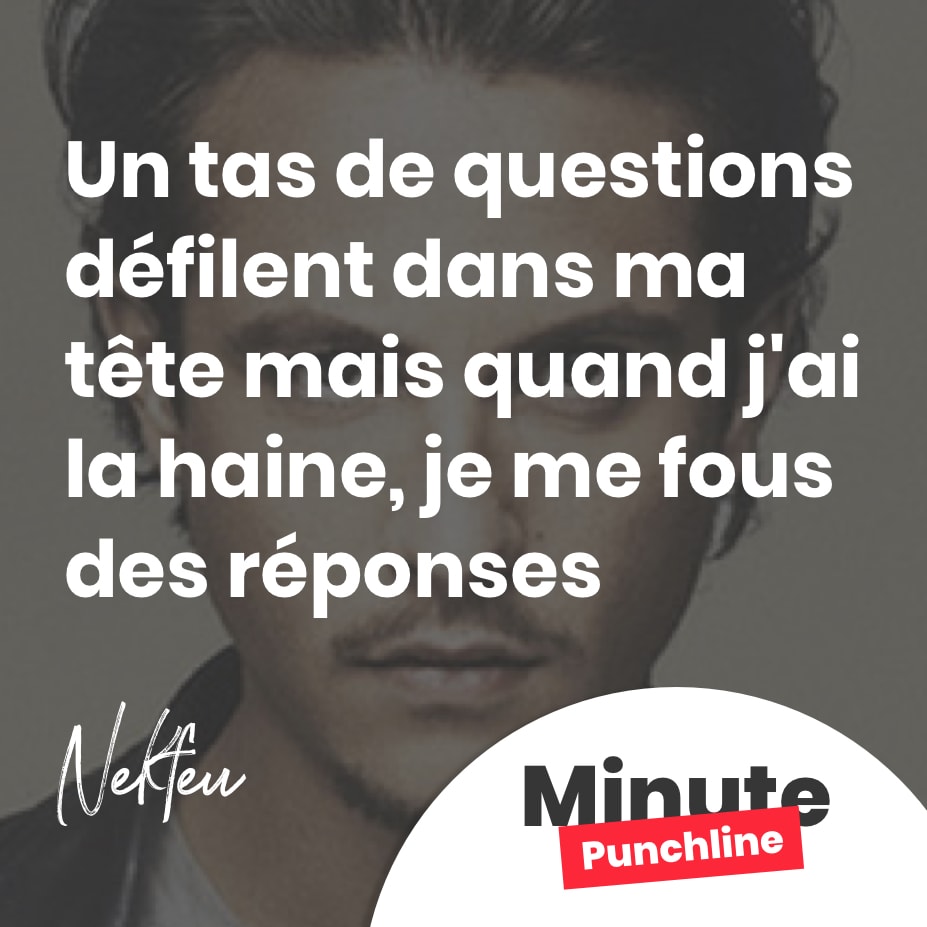 Un tas de questions défilent dans ma tête mais quand j'ai la haine, je me fous des réponses