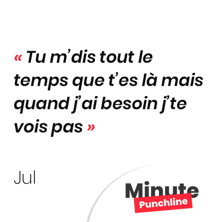 Tu m’dis tout le temps que t’es là mais quand j’ai besoin j’te vois pas Minute Punchline