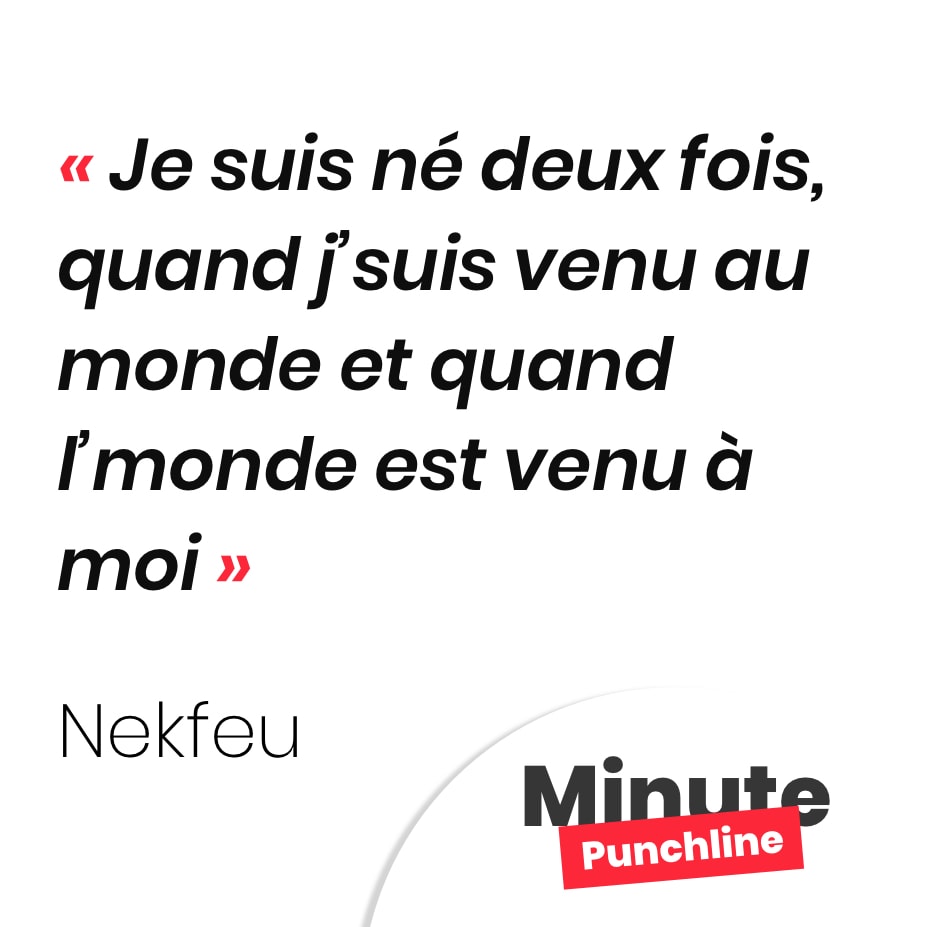 Je suis né deux fois, quand j’suis venu au monde et quand l’monde est venu à moi