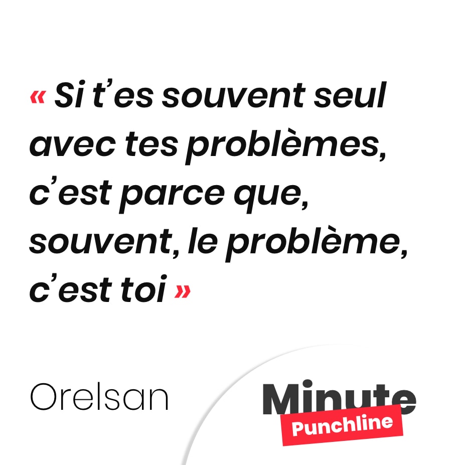 Si t’es souvent seul avec tes problèmes, c’est parce que, souvent, le problème, c’est toi