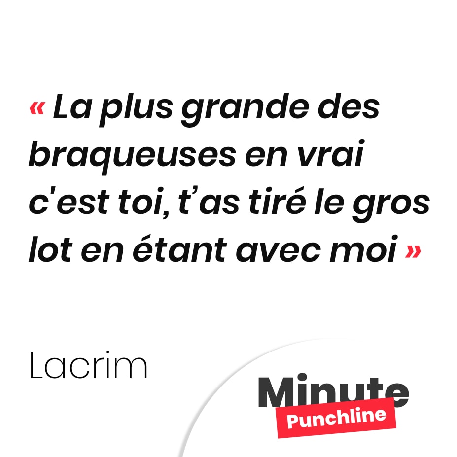 Punchline Lacrim :La plus grande des braqueuses en vrai c'est toi, t’as tiré le gros lot en étant avec moi