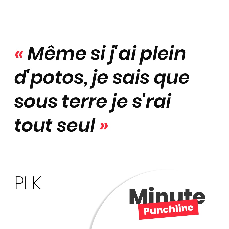 Punchline PLK : Même si j'ai plein d'potos, je sais que sous terre je s'rai tout seul