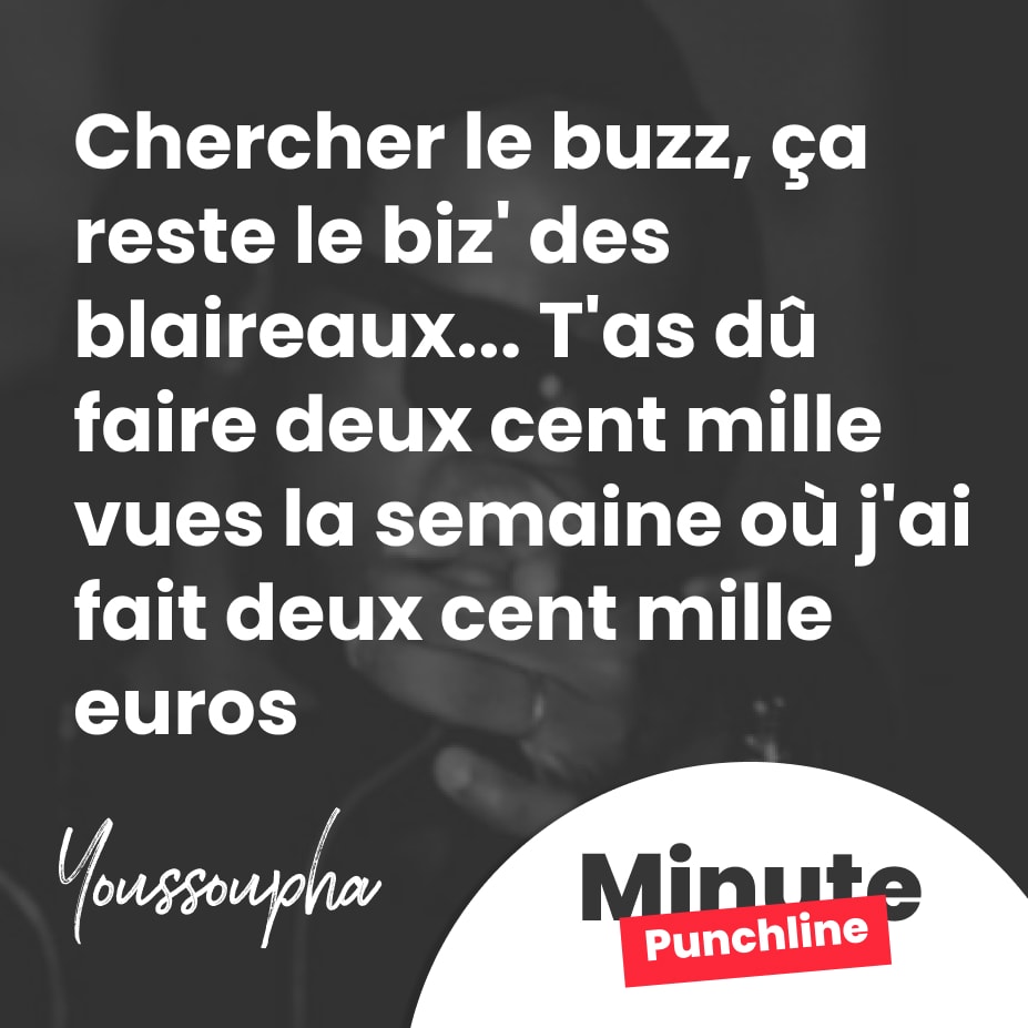 Chercher le buzz, ça reste le biz' des blaireaux... T'as dû faire deux cent mille vues la semaine où j'ai fait deux cent mille euros