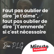 Faut pas oublier de dire « je t’aime », faut pas oublier de dire « j’t’emmerde » si c’est nécessaire